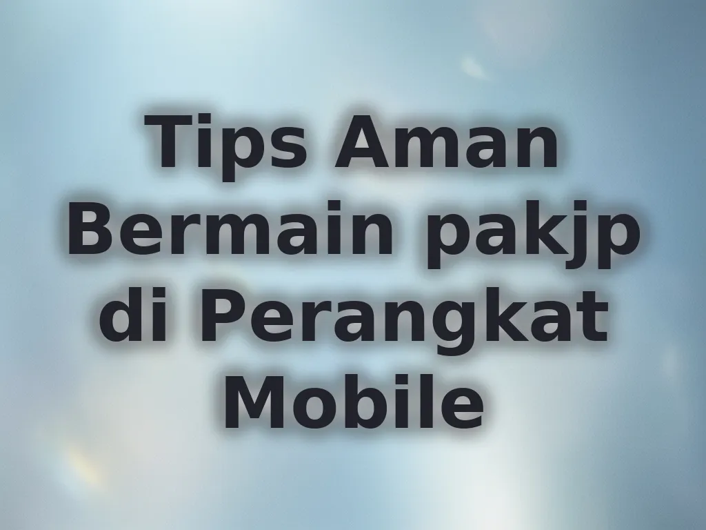 Tips Aman Bermain pakjp di Perangkat Mobile