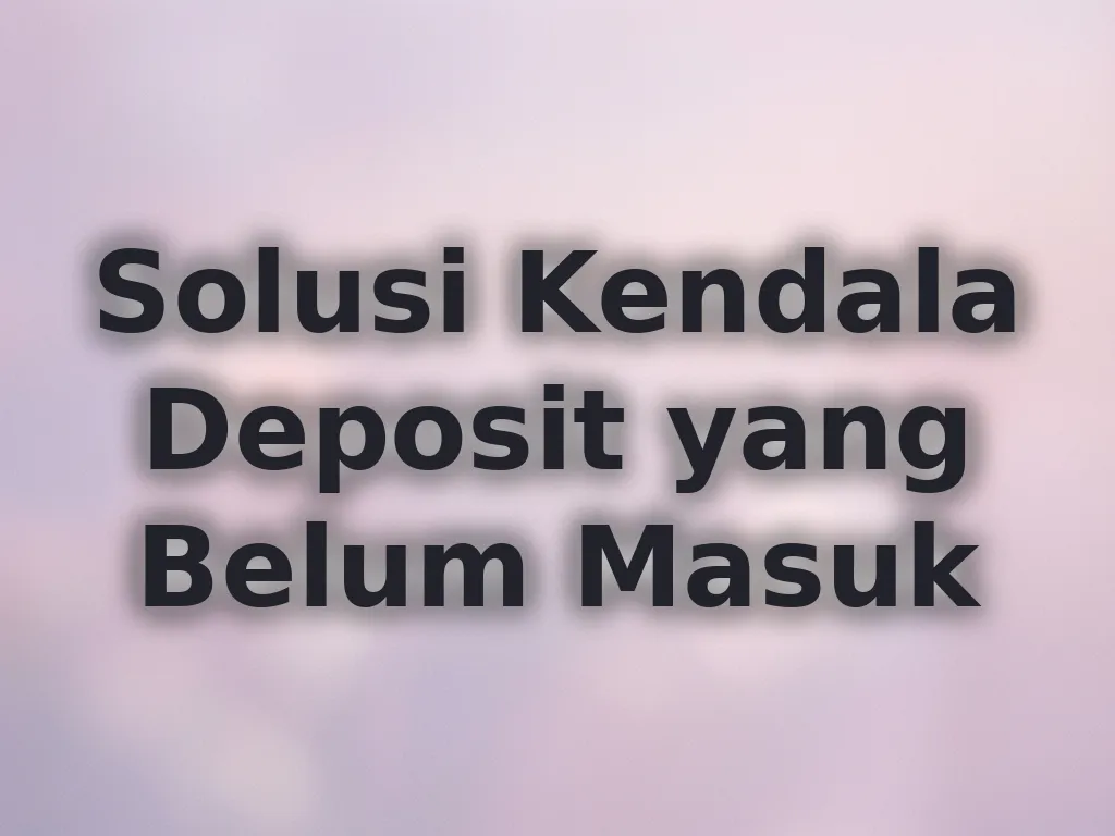 Solusi Kendala Deposit yang Belum Masuk